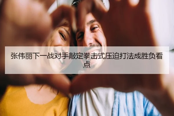 张伟丽下一战对手敲定拳击式压迫打法成胜负看点